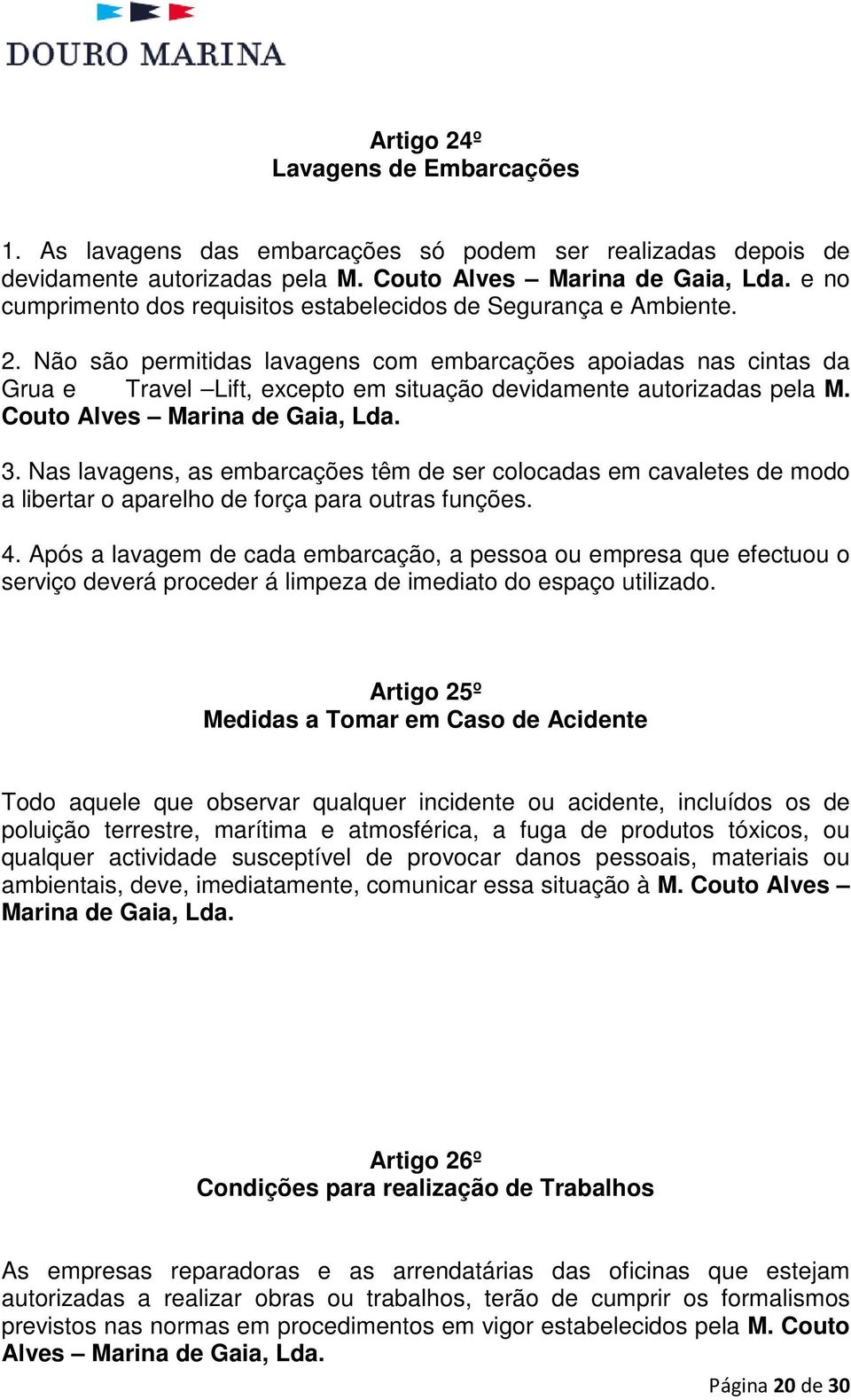 Não são permitidas lavagens com embarcações apoiadas nas cintas da Grua e Travel Lift, excepto em situação devidamente autorizadas pela M. Couto Alves Marina de Gaia, Lda. 3.