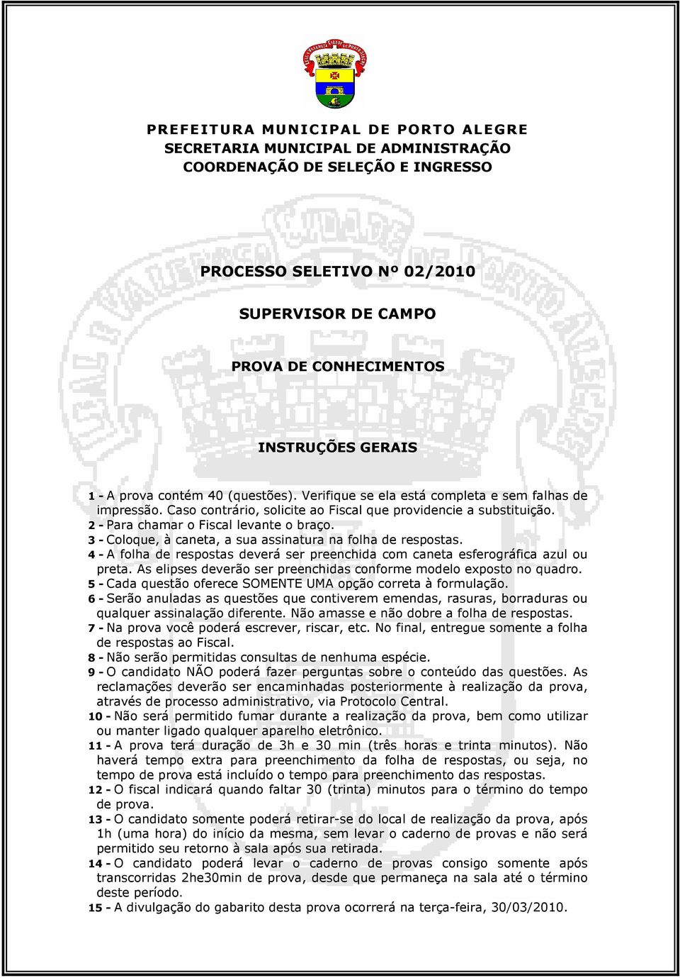 3 - Coloque, à caneta, a sua assinatura na folha de respostas. 4 - A folha de respostas deverá ser preenchida com caneta esferográfica azul ou preta.