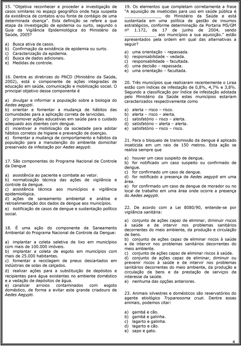 b) Confirmação da existência de epidemia ou surto. c) Caracterização da epidemia. d) Busca de dados adicionais. e) Medidas de controle. 16.