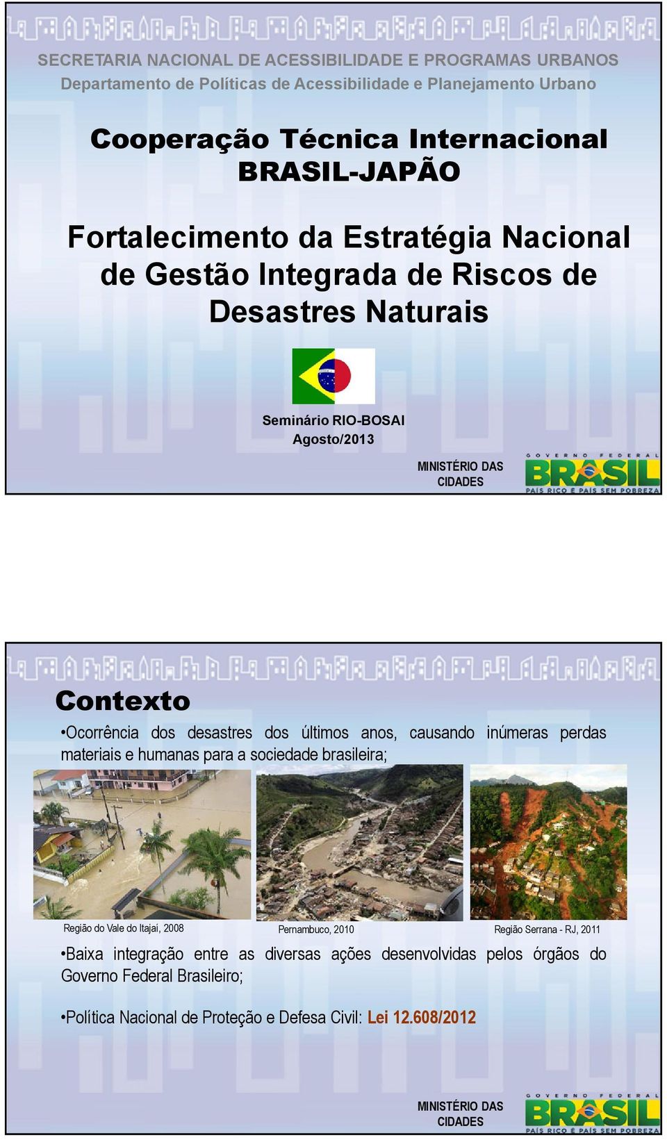 desastres dos últimos anos, causando inúmeras perdas materiais e humanas para a sociedade brasileira; Região do Vale do Itajaí, 2008 Pernambuco, 2010 Baixa