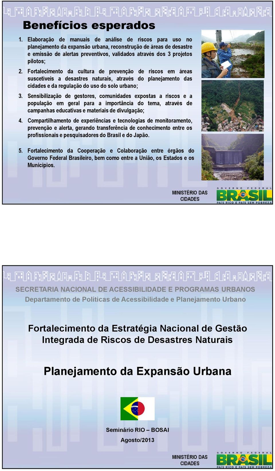 Fortalecimento da cultura de prevenção de riscos em áreas suscetíveis a desastres naturais, através do planejamento das cidades e da regulação do uso do solo urbano; 3.