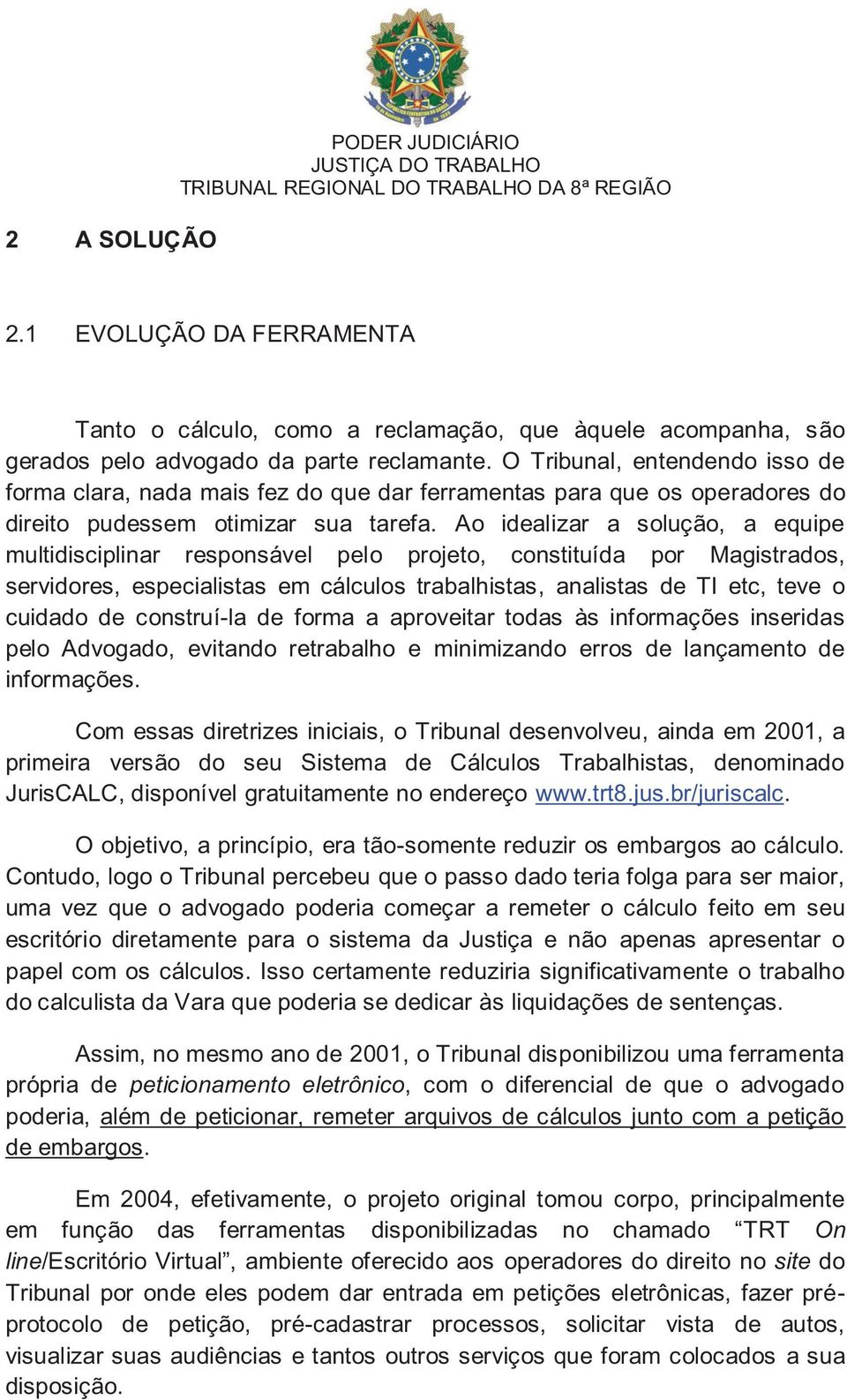 Ao idealizar a solução, a equipe multidisciplinar responsável pelo projeto, constituída por Magistrados, servidores, especialistas em cálculos trabalhistas, analistas de TI etc, teve o cuidado de