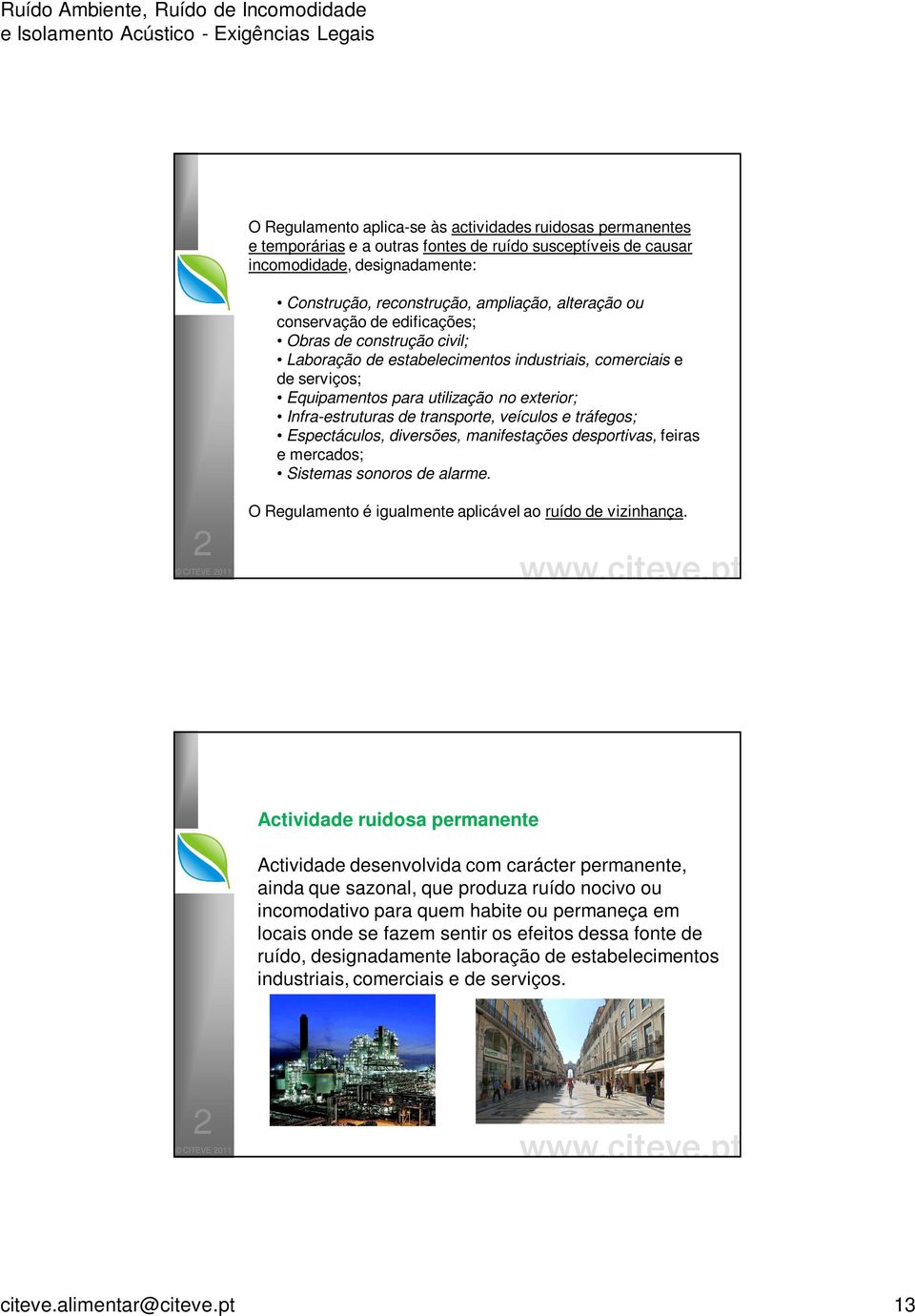 transporte, veículos e tráfegos; Espectáculos, diversões, manifestações desportivas, feiras e mercados; Sistemas sonoros de alarme. O Regulamento é igualmente aplicável ao ruído de vizinhança.