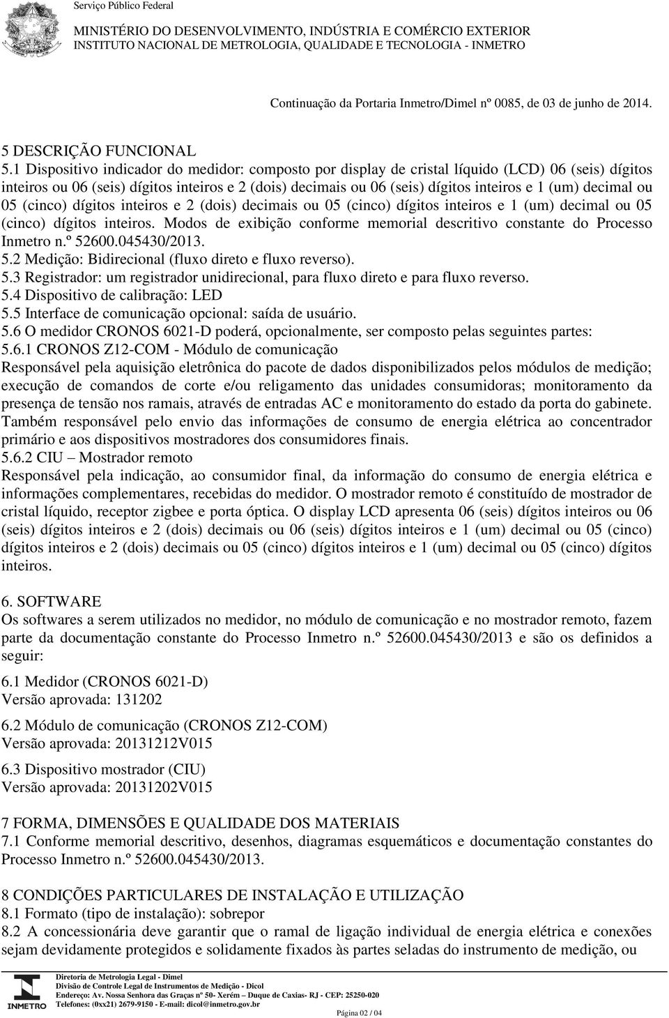 1 Dispositivo indicador do medidor: composto por display de cristal líquido (LCD) 06 (seis) dígitos inteiros ou 06 (seis) dígitos inteiros e 2 (dois) decimais ou 06 (seis) dígitos inteiros e 1 (um)