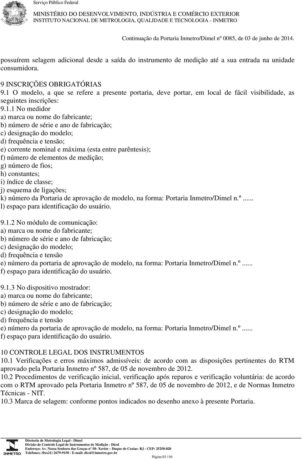 1 O modelo, a que se refere a presente portaria, deve portar, em local de fácil visibilidade, as seguintes inscrições: 9.1.1 No medidor a) marca ou nome do fabricante; b) número de série e ano de