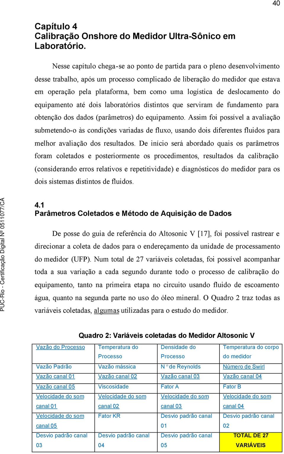 logística de deslocamento do equipamento até dois laboratórios distintos que serviram de fundamento para obtenção dos dados (parâmetros) do equipamento.