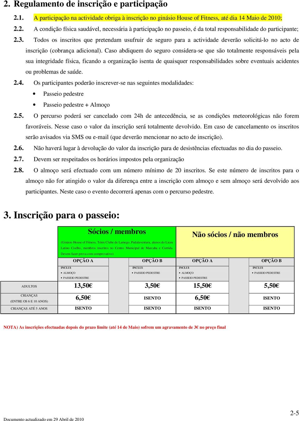 Caso abdiquem do seguro considera-se que são totalmente responsáveis pela sua integridade física, ficando a organização isenta de quaisquer responsabilidades sobre eventuais acidentes ou problemas de