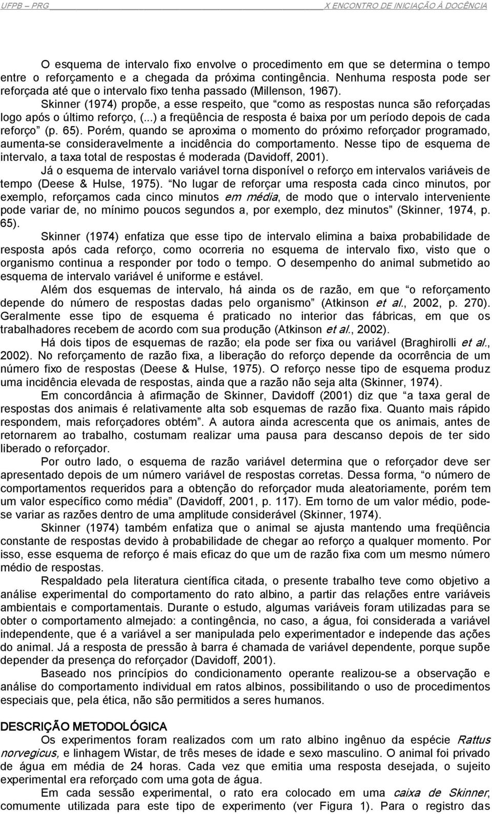 Skinner (1974) propõe, a esse respeito, que como as respostas nunca são reforçadas logo após o último reforço, (...) a freqüência de resposta é baixa por um período depois de cada reforço (p. 65).