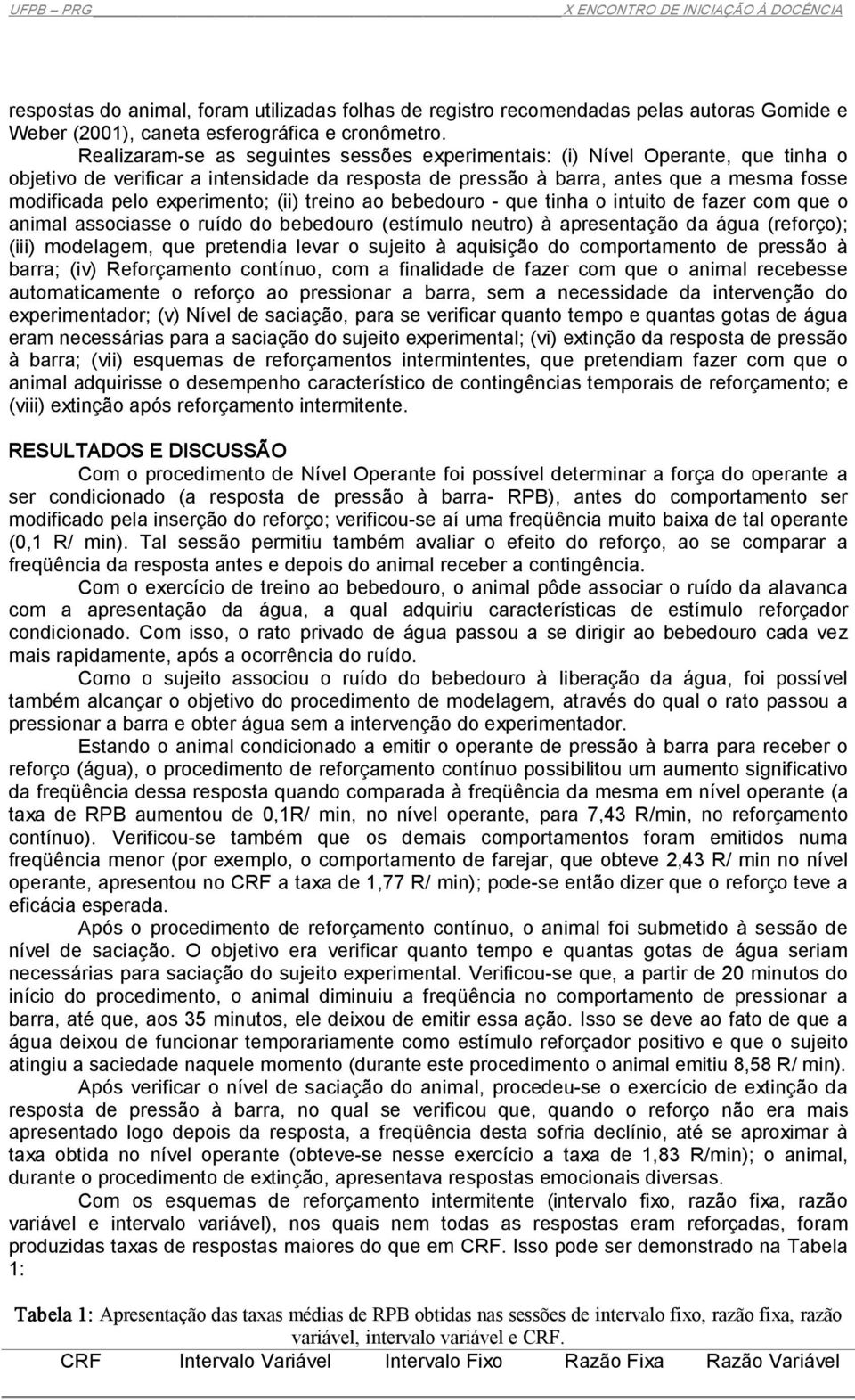 experimento; (ii) treino ao bebedouro que tinha o intuito de fazer com que o animal associasse o ruído do bebedouro (estímulo neutro) à apresentação da água (reforço); (iii) modelagem, que pretendia