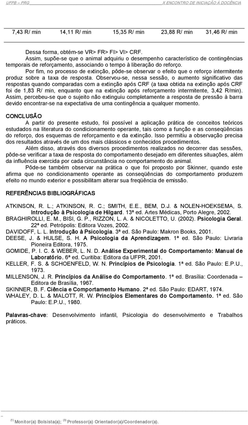 Por fim, no processo de extinção, pôde se observar o efeito que o reforço intermitente produz sobre a taxa de resposta.