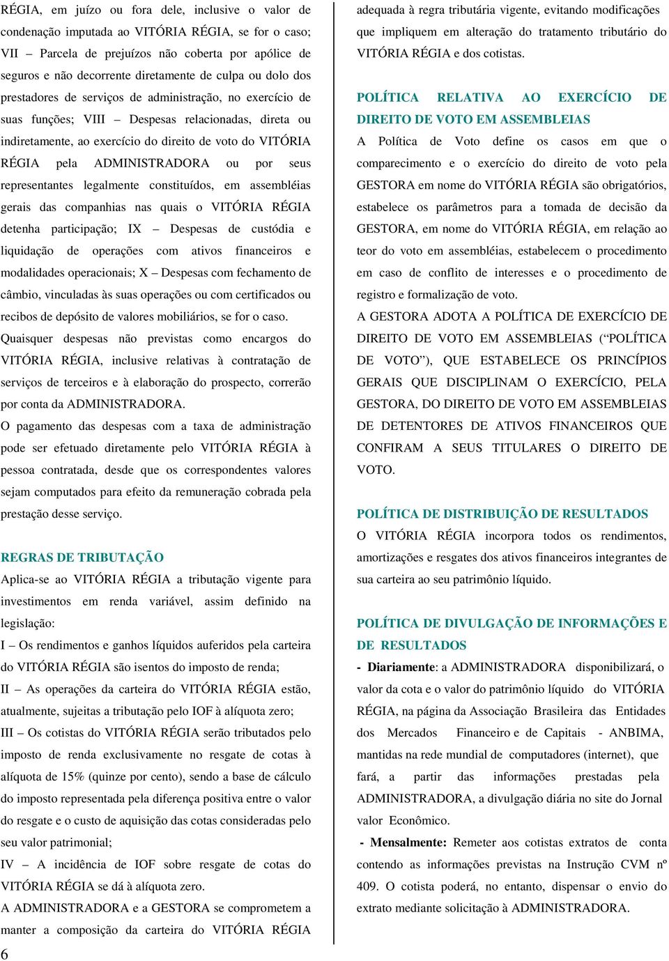 ADMINISTRADORA ou por seus representantes legalmente constituídos, em assembléias gerais das companhias nas quais o VITÓRIA RÉGIA detenha participação; IX Despesas de custódia e liquidação de