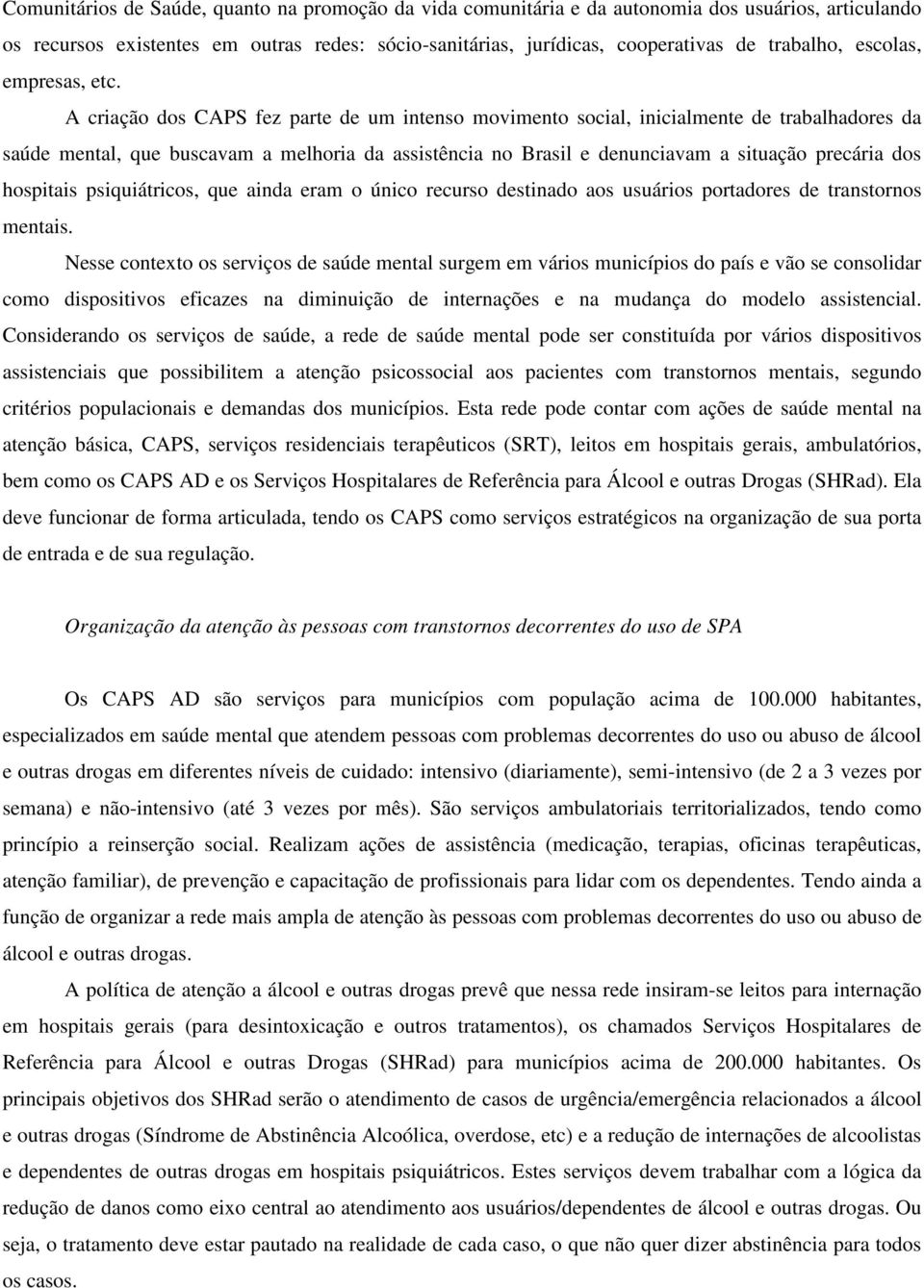 A criação dos CAPS fez parte de um intenso movimento social, inicialmente de trabalhadores da saúde mental, que buscavam a melhoria da assistência no Brasil e denunciavam a situação precária dos