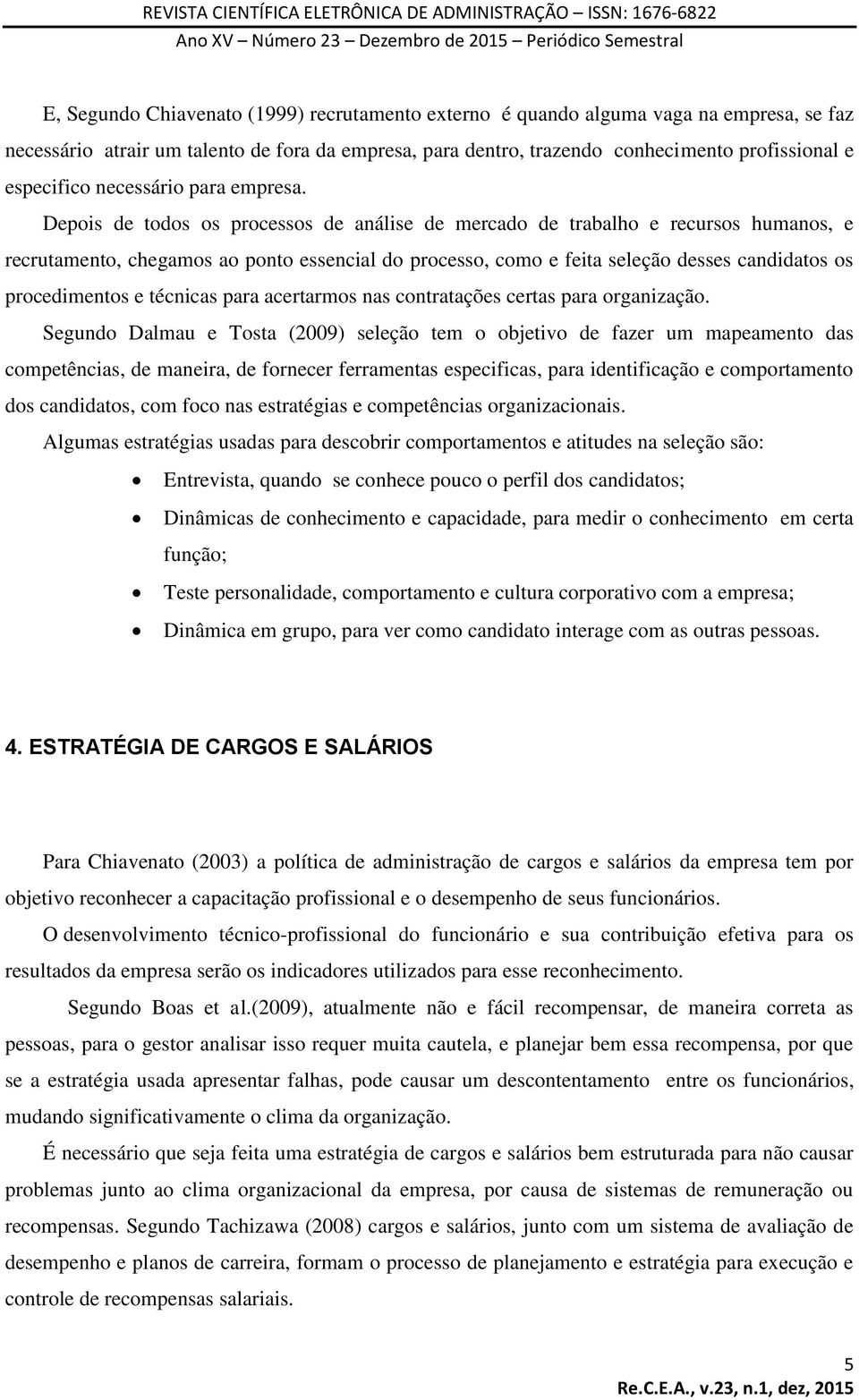 Depois de todos os processos de análise de mercado de trabalho e recursos humanos, e recrutamento, chegamos ao ponto essencial do processo, como e feita seleção desses candidatos os procedimentos e