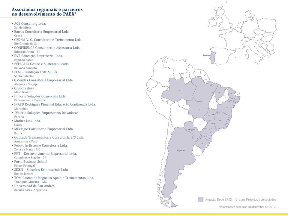 Espírito Santo EFFECTIO Gestão e Sustentabilidade Baixada Santista FFM Fundação Fritz Müller Santa Catarina GMendes Consultoria Empresarial Ltda. Alagoas e Sergipe Grupo Valure Mato Grosso H.