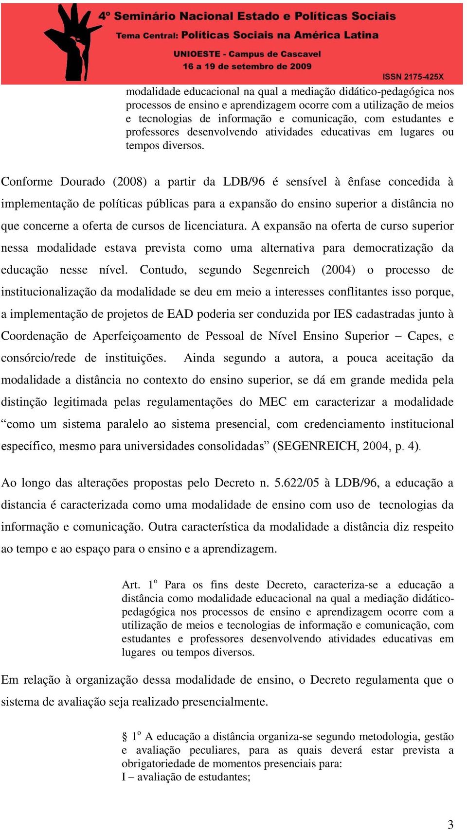 Conforme Dourado (2008) a partir da LDB/96 é sensível à ênfase concedida à implementação de políticas públicas para a expansão do ensino superior a distância no que concerne a oferta de cursos de