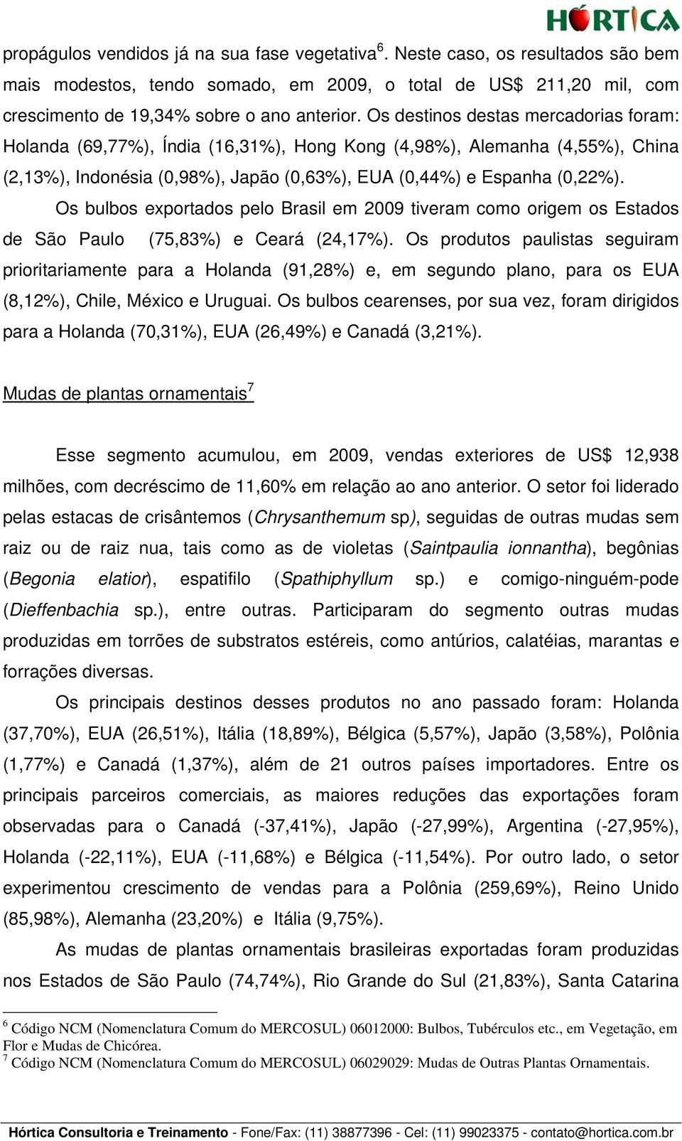 Os bulbos exportados pelo Brasil em 2009 tiveram como origem os Estados de São Paulo (75,83%) e Ceará (24,17%).