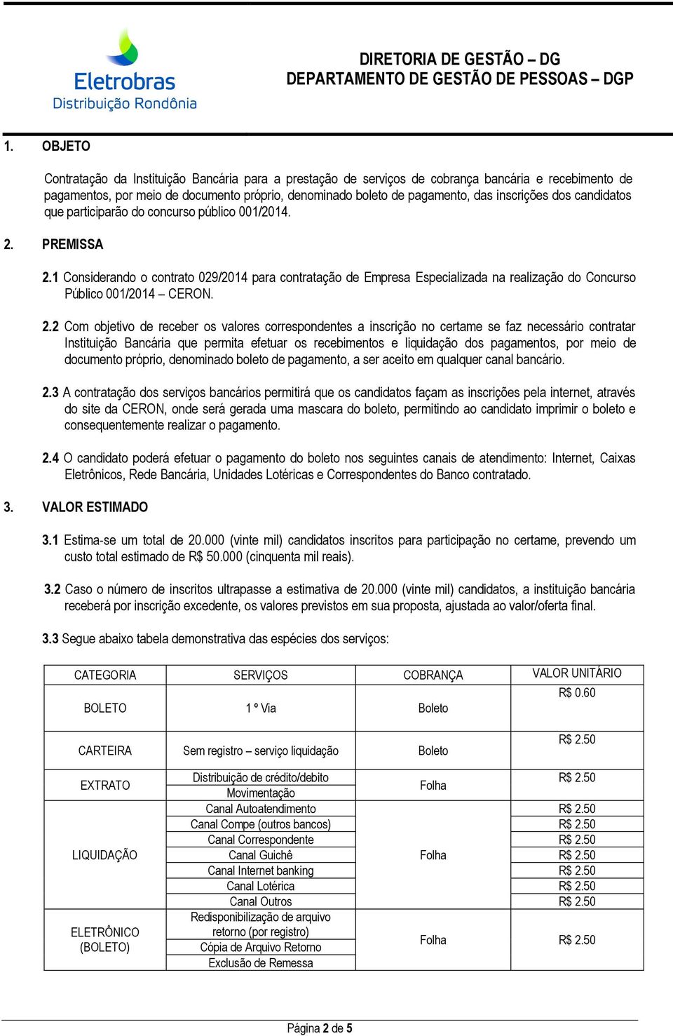 1 Considerando o contrato 029/2014 para contratação de Empresa Especializada na realização do Concurso Público 001/2014 CERON. 2.