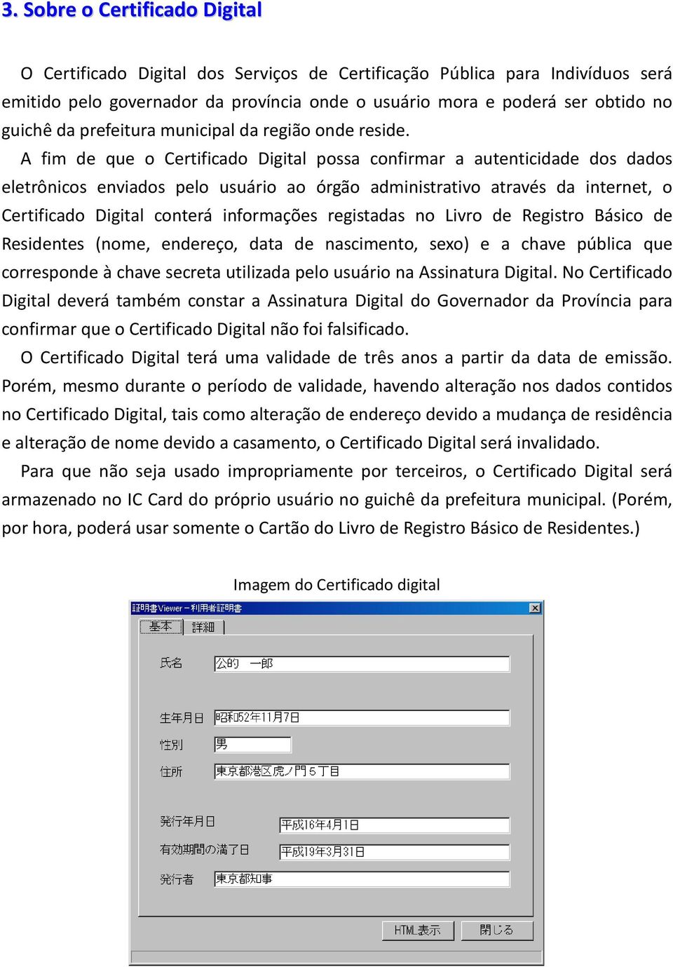 A fim de que o Certificado Digital possa confirmar a autenticidade dos dados eletrônicos enviados pelo usuário ao órgão administrativo através da internet, o Certificado Digital conterá informações