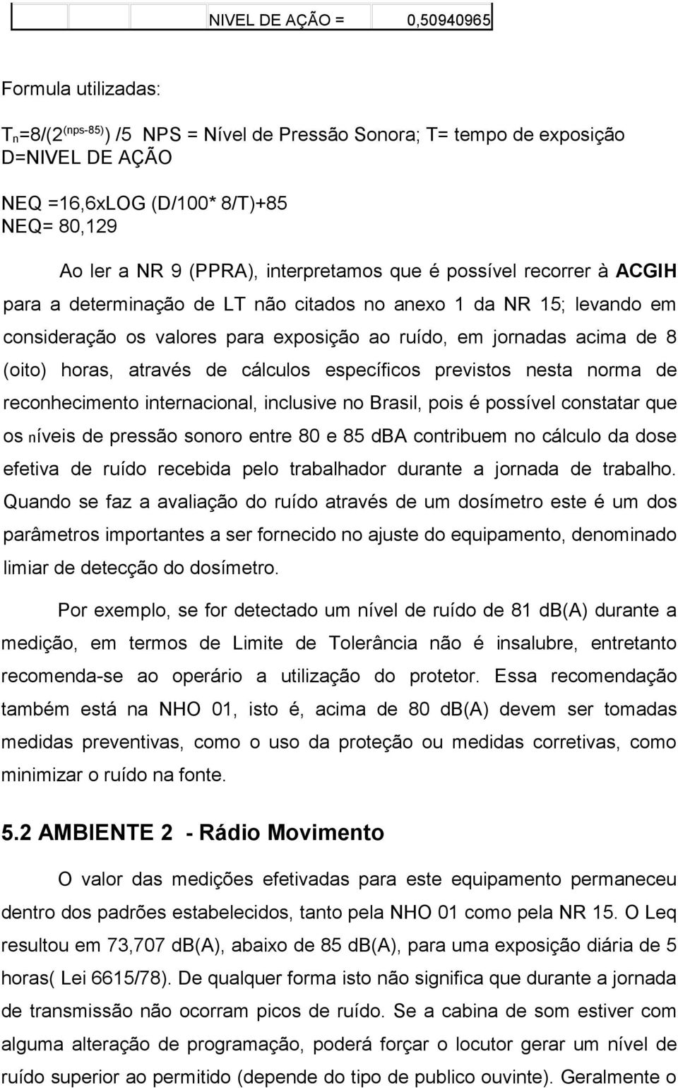 (oito) horas, através de cálculos específicos previstos nesta norma de reconhecimento internacional, inclusive no Brasil, pois é possível constatar que os níveis de pressão sonoro entre 80 e 85 dba