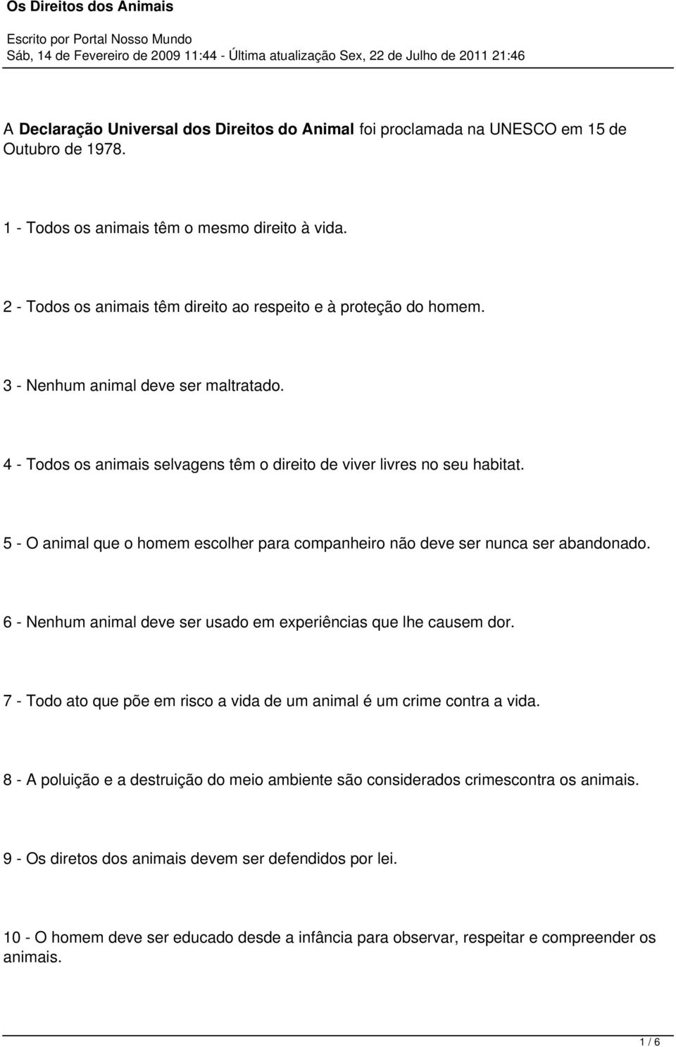 5 - O animal que o homem escolher para companheiro não deve ser nunca ser abandonado. 6 - Nenhum animal deve ser usado em experiências que lhe causem dor.