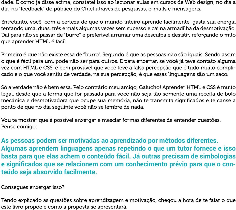 Daí para não se passar de burro é preferível arrumar uma desculpa e desistir, reforçando o mito que aprender HTML é fácil. Primeiro é que não existe essa de burro.