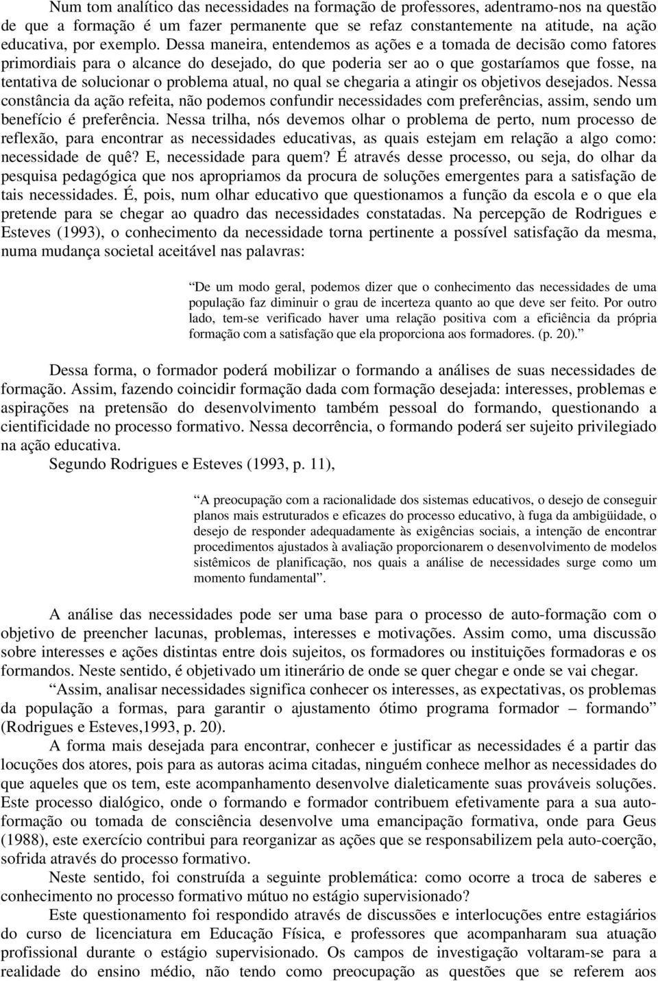 atual, no qual se chegaria a atingir os objetivos desejados. Nessa constância da ação refeita, não podemos confundir necessidades com preferências, assim, sendo um benefício é preferência.