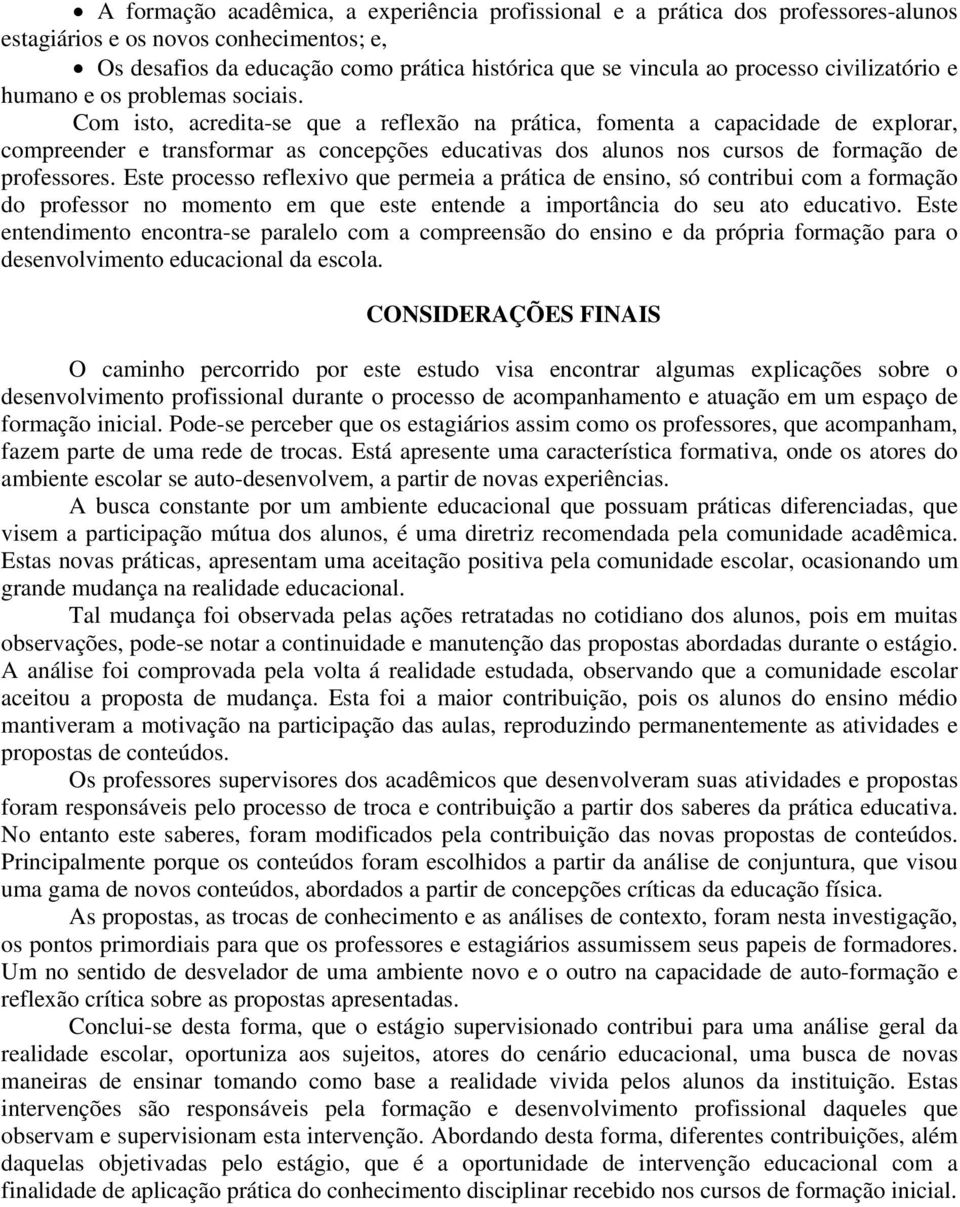 Com isto, acredita-se que a reflexão na prática, fomenta a capacidade de explorar, compreender e transformar as concepções educativas dos alunos nos cursos de formação de professores.