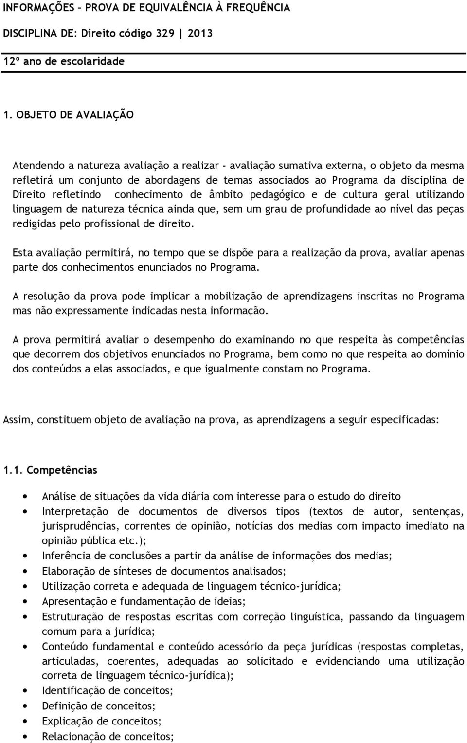 Direito refletindo conhecimento de âmbito pedagógico e de cultura geral utilizando linguagem de natureza técnica ainda que, sem um grau de profundidade ao nível das peças redigidas pelo profissional