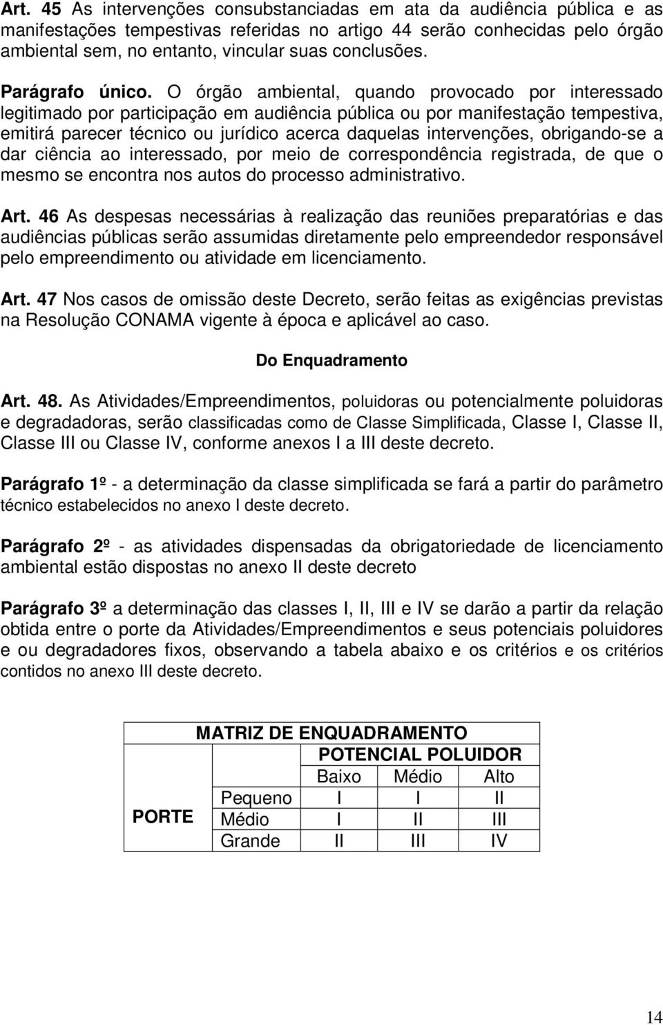 O órgão ambiental, quando provocado por interessado legitimado por participação em audiência pública ou por manifestação tempestiva, emitirá parecer técnico ou jurídico acerca daquelas intervenções,