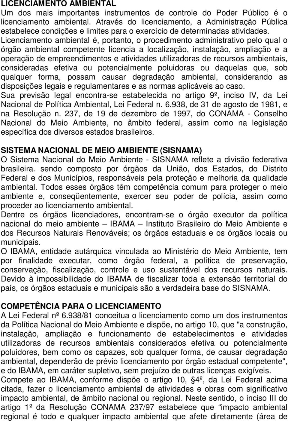 Licenciamento ambiental é, portanto, o procedimento administrativo pelo qual o órgão ambiental competente licencia a localização, instalação, ampliação e a operação de empreendimentos e atividades