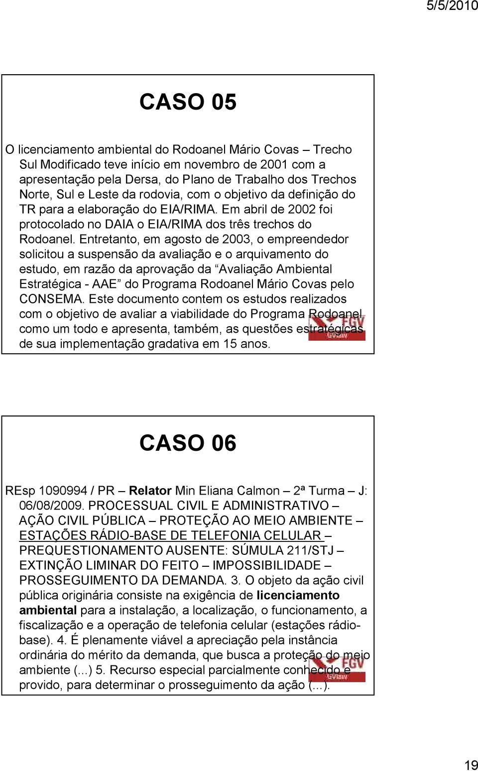 Entretanto, em agosto de 2003, o empreendedor solicitou a suspensão da avaliação e o arquivamento do estudo, em razão da aprovação da Avaliação Ambiental Estratégica - AAE do Programa Rodoanel Mário