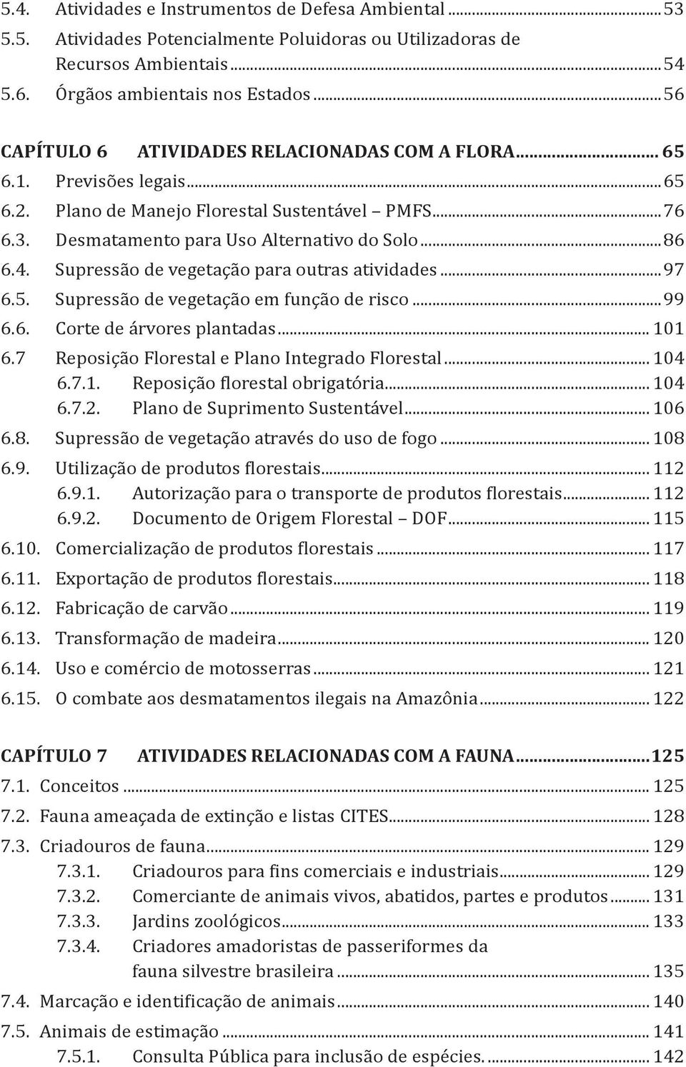 Supressão de vegetação para outras atividades...97 6.5. Supressão de vegetação em função de risco...99 6.6. Corte de árvores plantadas... 101 6.7 Reposição Florestal e Plano Integrado Florestal.