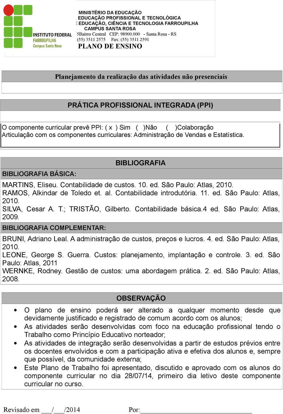 Contabilidade introdutória. 11. ed. São Paulo: Atlas, 2010. SILVA, Cesar A. T.; TRISTÃO, Gilberto. Contabilidade básica.4 ed. São Paulo: Atlas, 2009. BIBLIOGRAFIA COMPLEMENTAR: BRUNI, Adriano Leal.