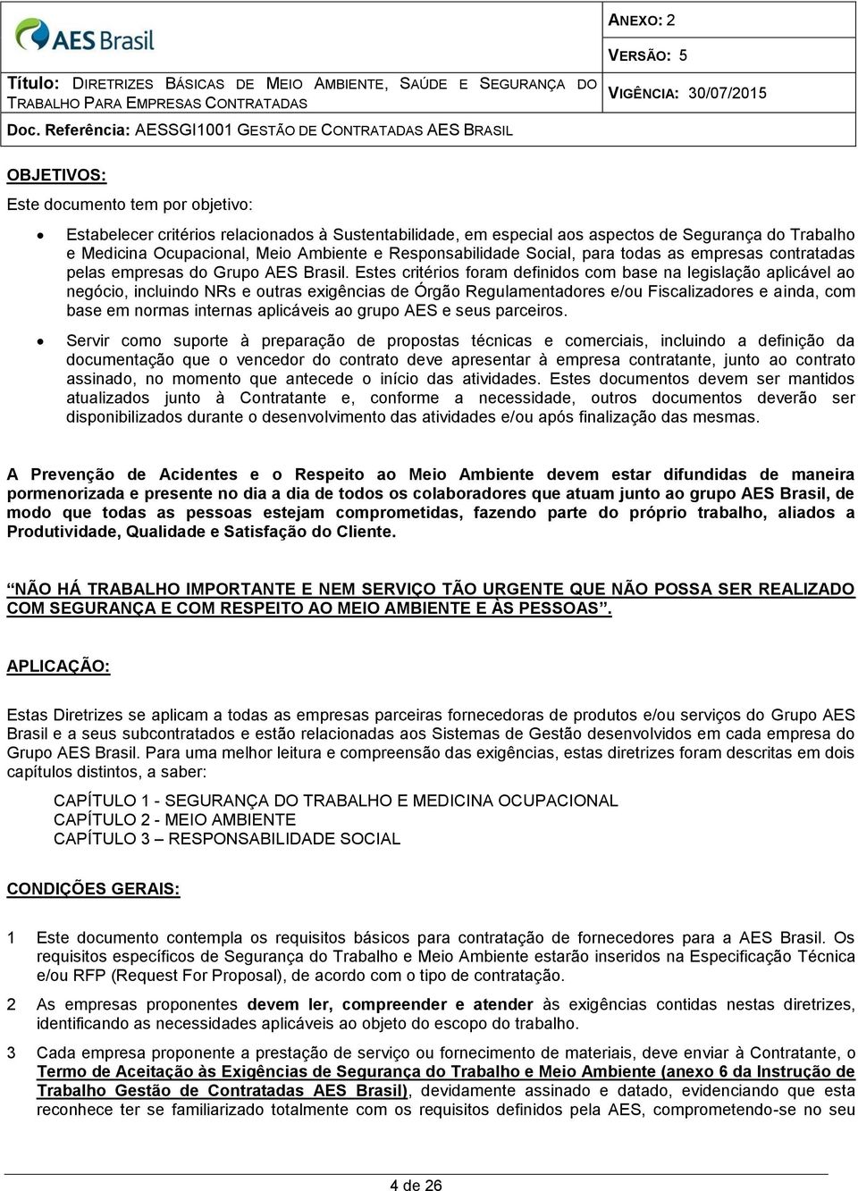 Estes critérios foram definidos com base na legislação aplicável ao negócio, incluindo NRs e outras exigências de Órgão Regulamentadores e/ou Fiscalizadores e ainda, com base em normas internas