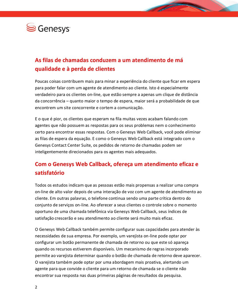 Isto é especialmente verdadeiro para os clientes on-line, que estão sempre a apenas um clique de distância da concorrência quanto maior o tempo de espera, maior será a probabilidade de que encontrem