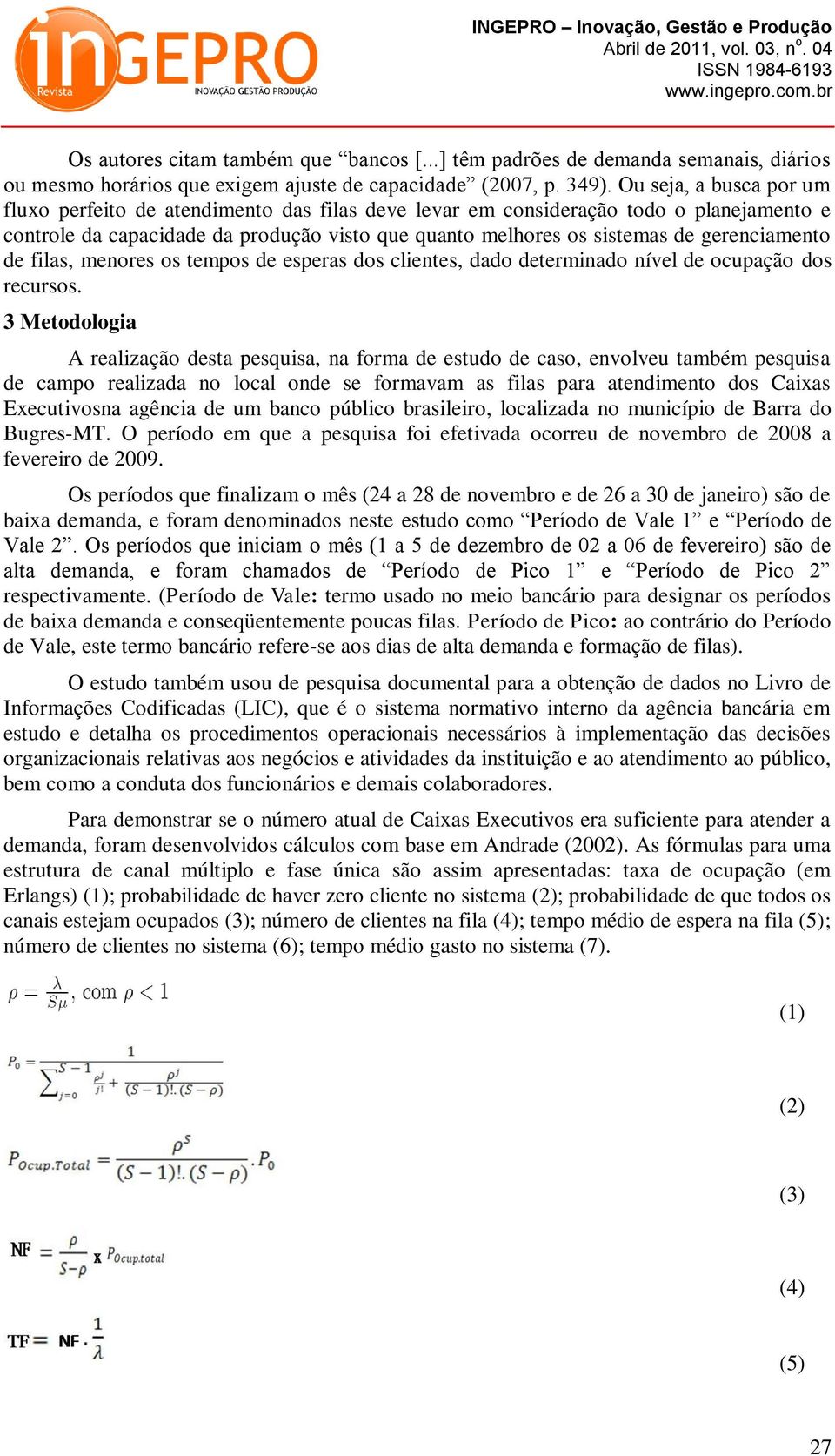 gerenciamento de filas, menores os tempos de esperas dos clientes, dado determinado nível de ocupação dos recursos.