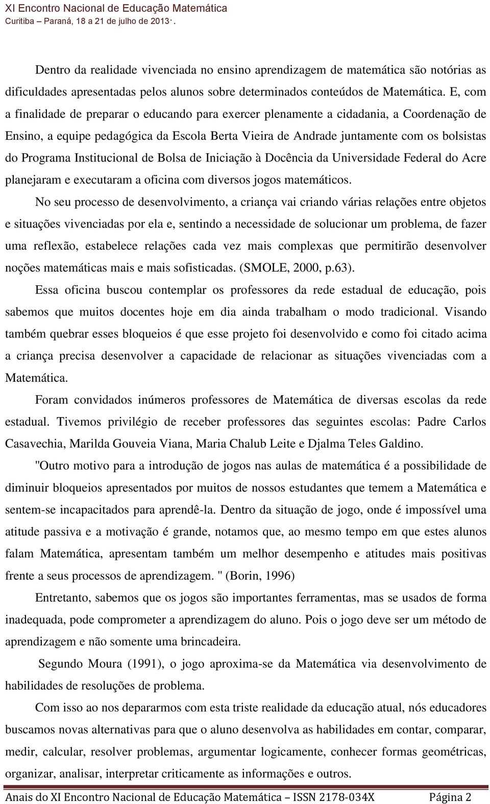 Institucional de Bolsa de Iniciação à Docência da Universidade Federal do Acre planejaram e executaram a oficina com diversos jogos matemáticos.