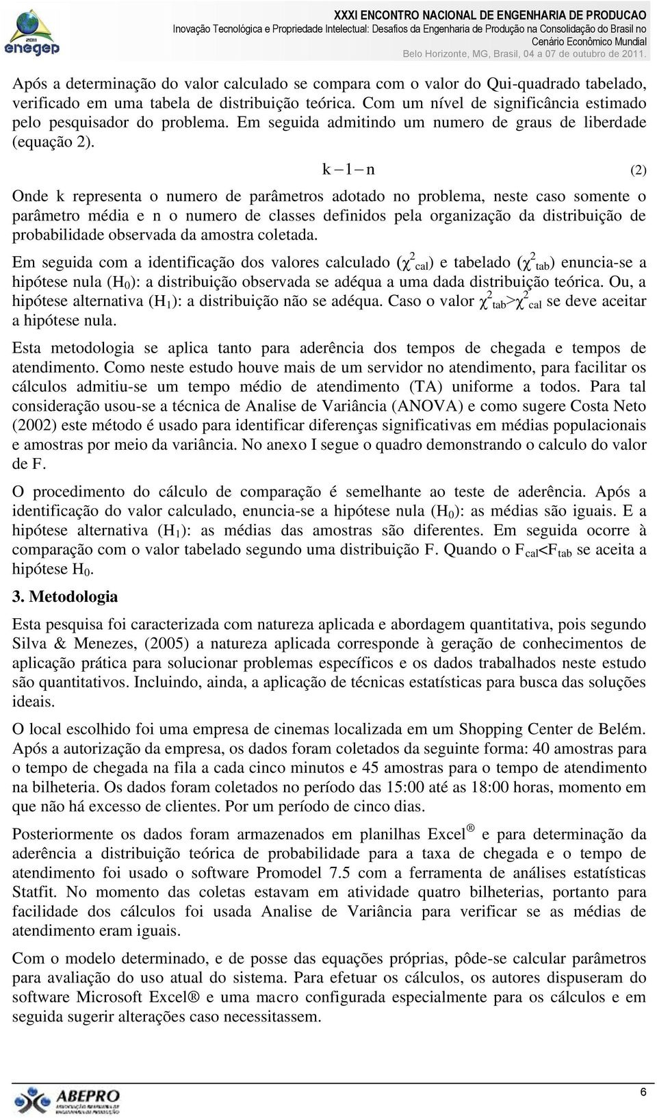 k 1 n () Onde k representa o numero de parâmetros adotado no problema, neste caso somente o parâmetro média e n o numero de classes definidos pela organização da distribuição de probabilidade