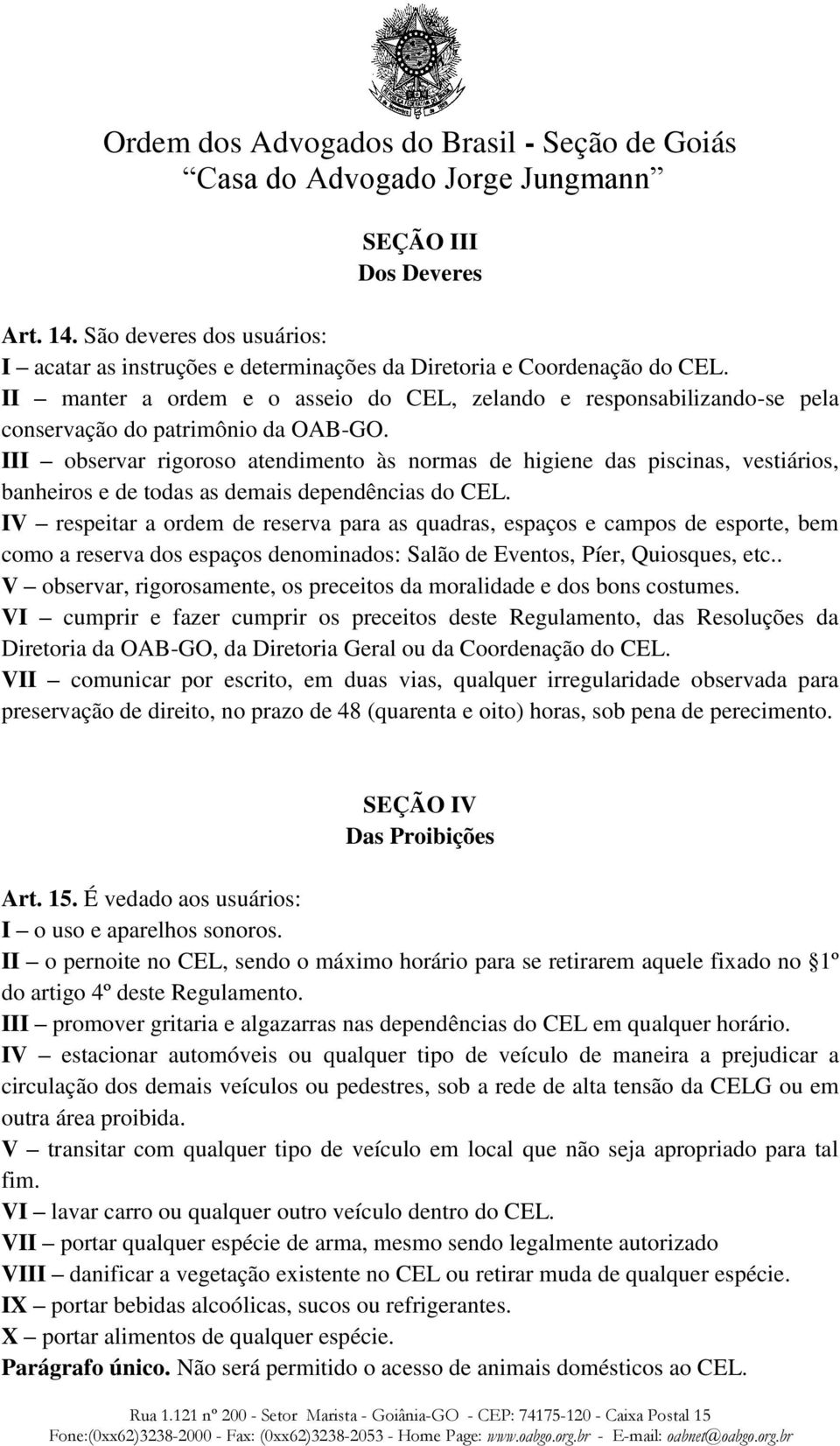 III observar rigoroso atendimento às normas de higiene das piscinas, vestiários, banheiros e de todas as demais dependências do CEL.