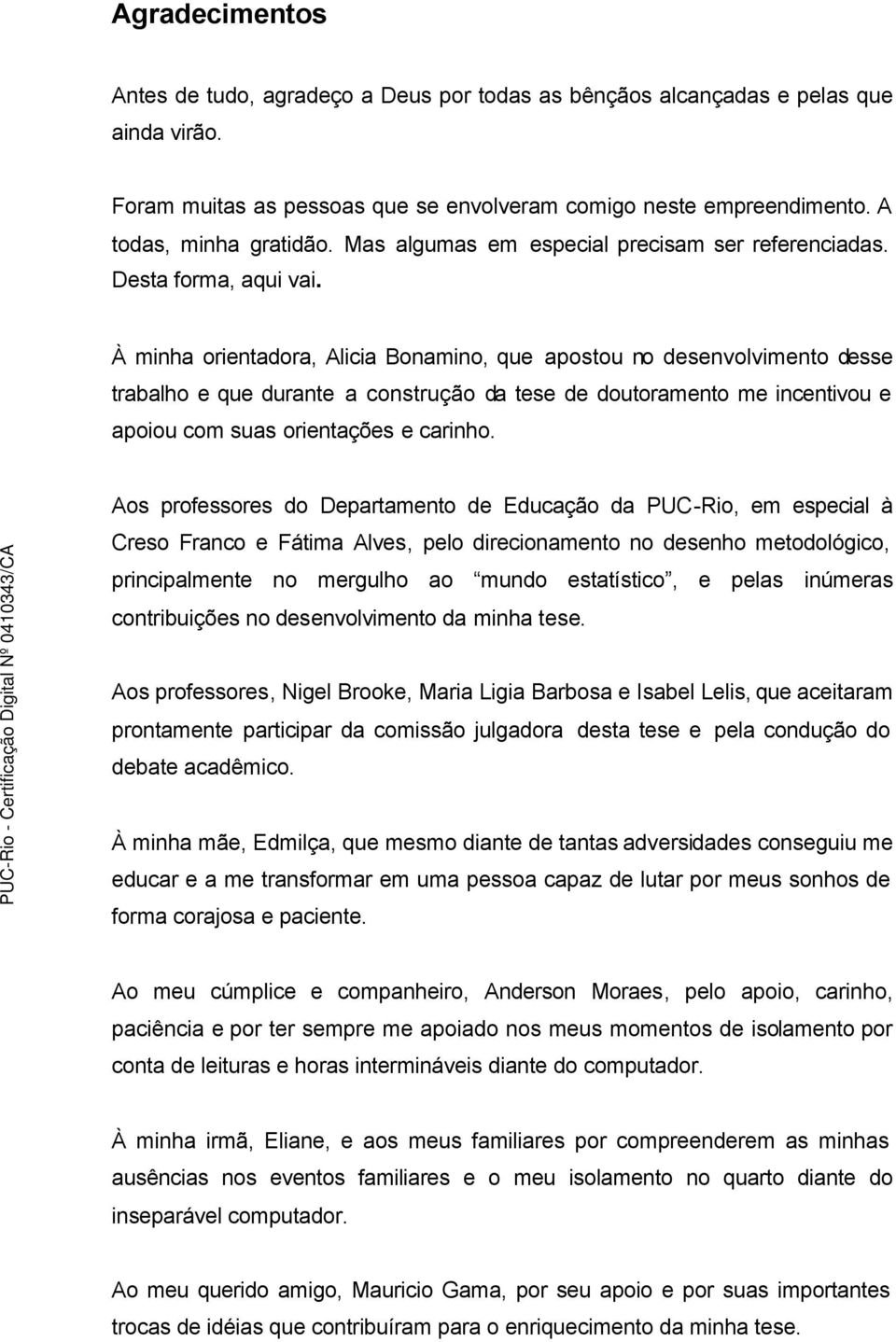 À minha orientadora, Alicia Bonamino, que apostou no desenvolvimento desse trabalho e que durante a construção da tese de doutoramento me incentivou e apoiou com suas orientações e carinho.