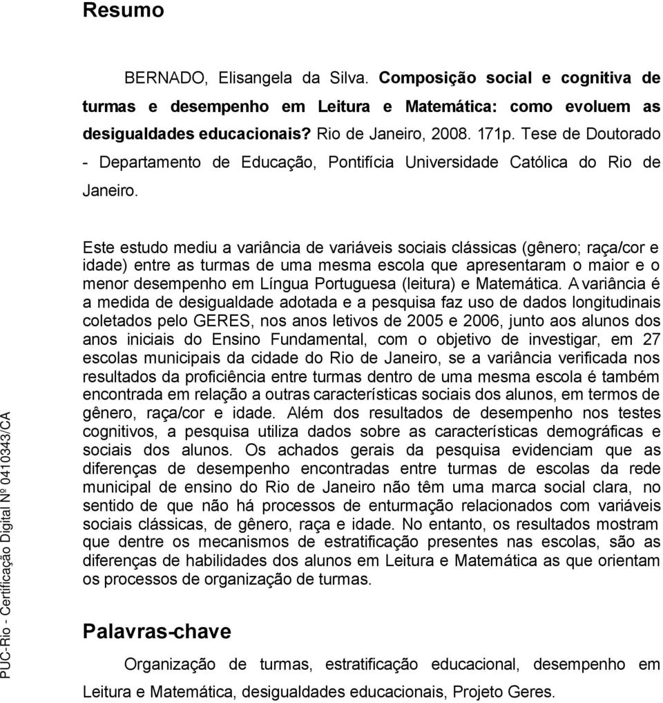 Este estudo mediu a variância de variáveis sociais clássicas (gênero; raça/cor e idade) entre as turmas de uma mesma escola que apresentaram o maior e o menor desempenho em Língua Portuguesa