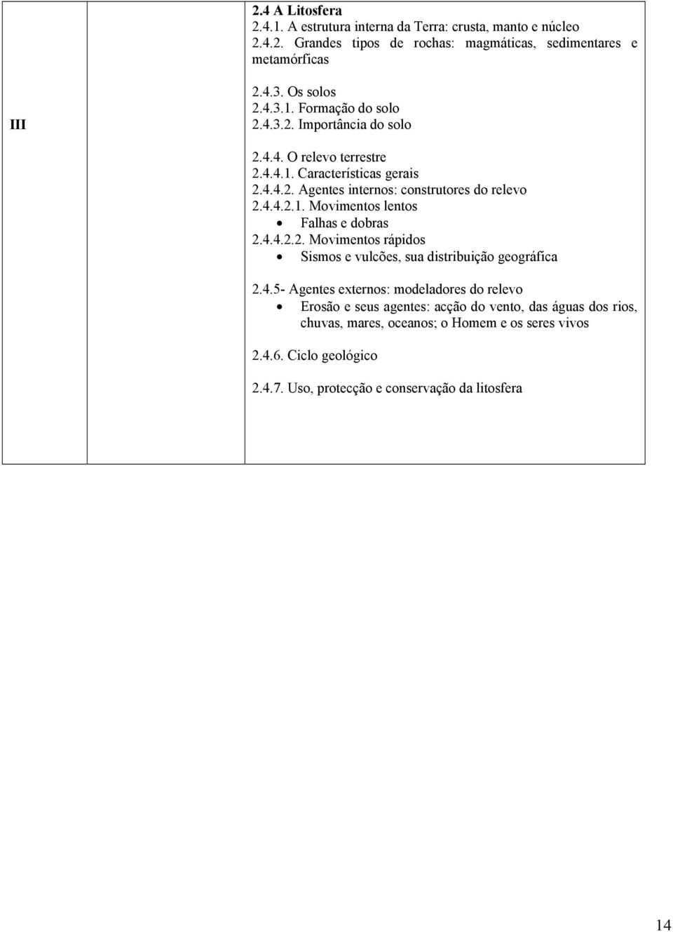 4.4.2.2. Movimentos rápidos Sismos e vulcões, sua distribuição geográfica 2.4.5- Agentes externos: modeladores do relevo Erosão e seus agentes: acção do vento, das águas dos rios, chuvas, mares, oceanos; o Homem e os seres vivos 2.