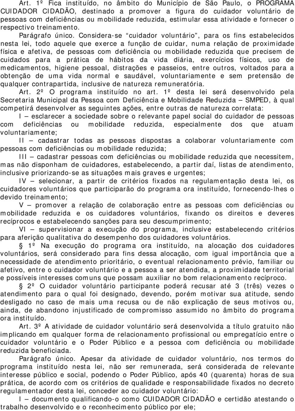 Considera-se cuidador voluntário, para os fins estabelecidos nesta lei, todo aquele que exerce a função de cuidar, numa relação de proximidade física e afetiva, de pessoas com deficiência ou