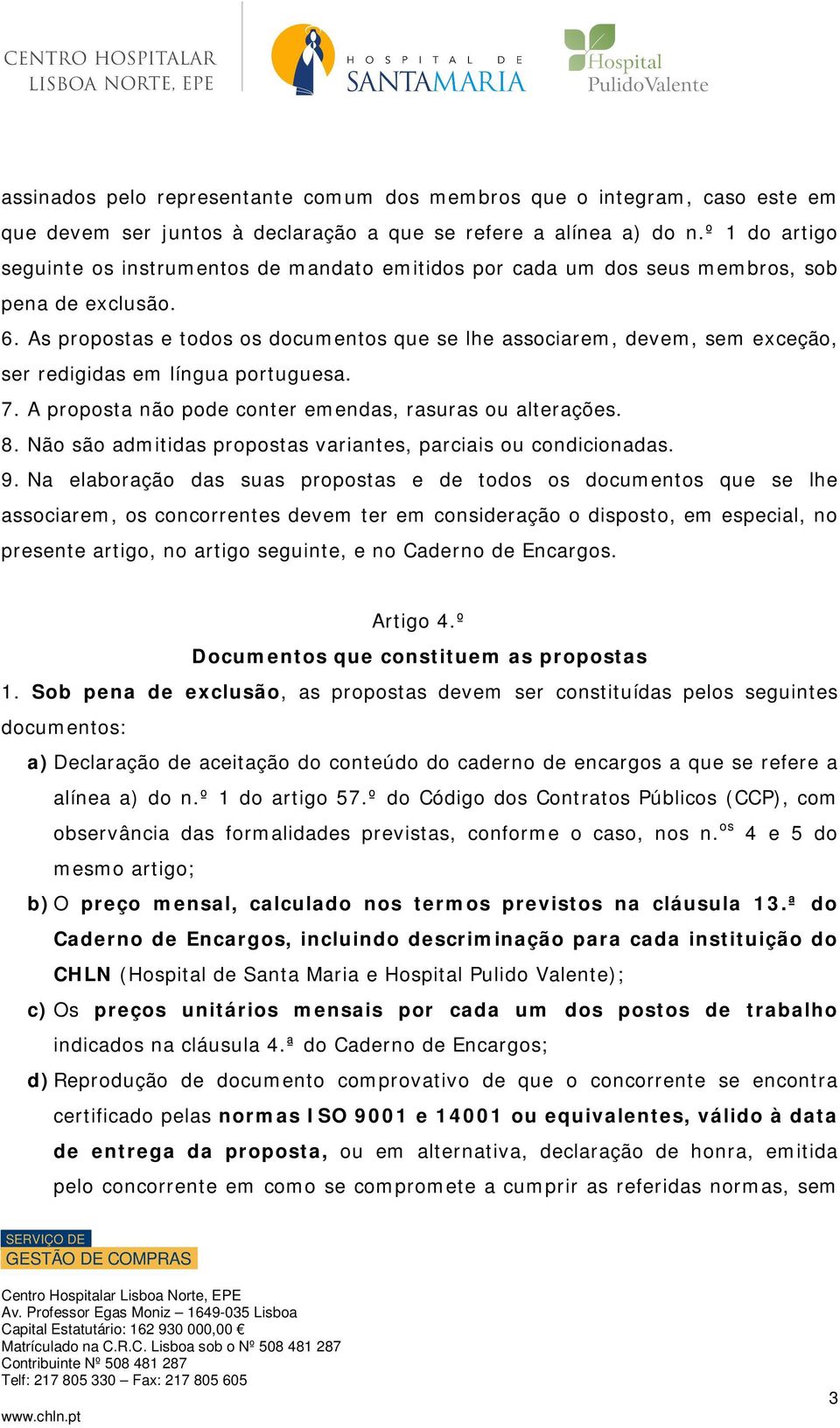 As propostas e todos os documentos que se lhe associarem, devem, sem exceção, ser redigidas em língua portuguesa. 7. A proposta não pode conter emendas, rasuras ou alterações. 8.