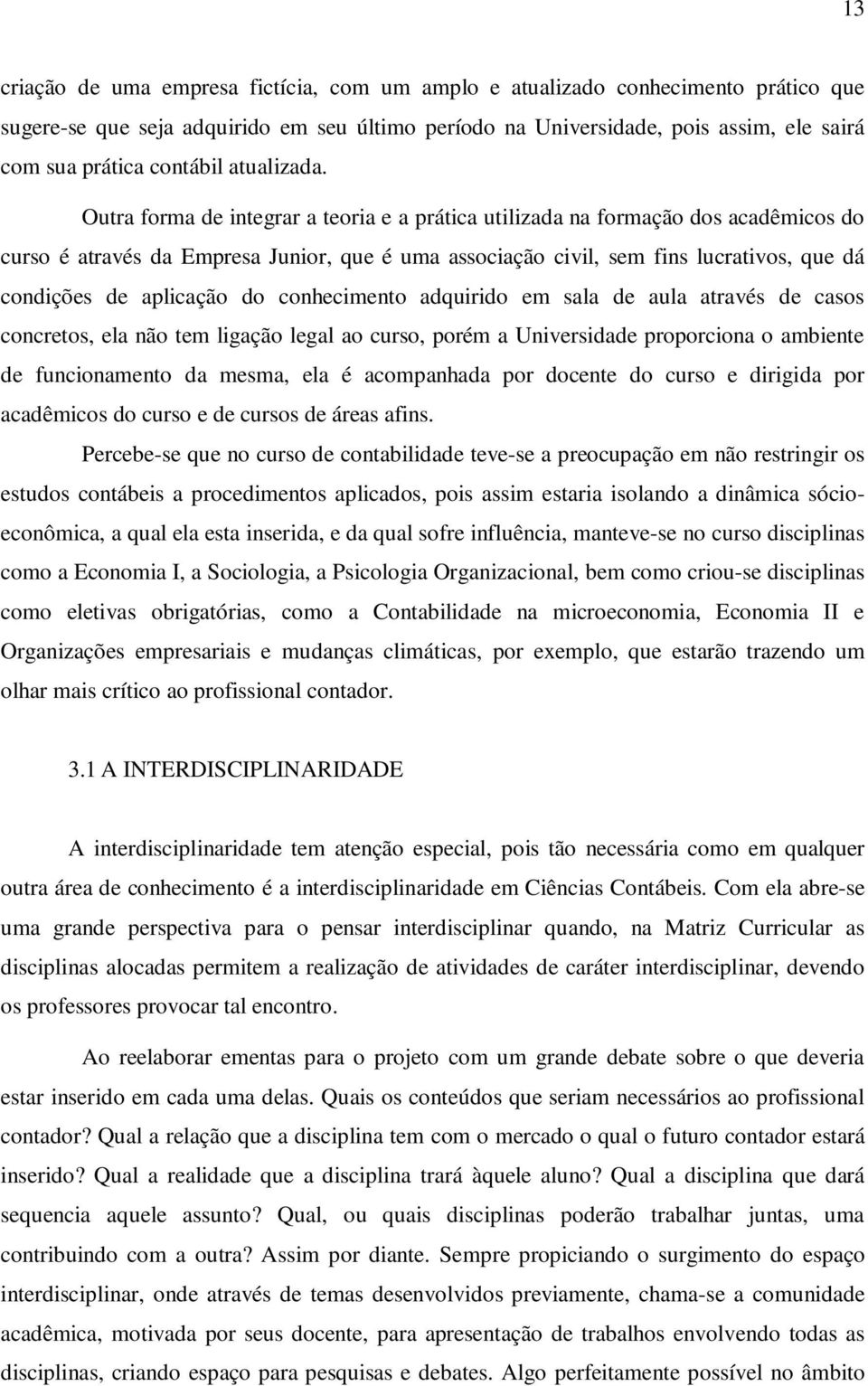 Outra forma de integrar a teoria e a prática utilizada na formação dos acadêmicos do curso é através da Empresa Junior, que é uma associação civil, sem fins lucrativos, que dá condições de aplicação