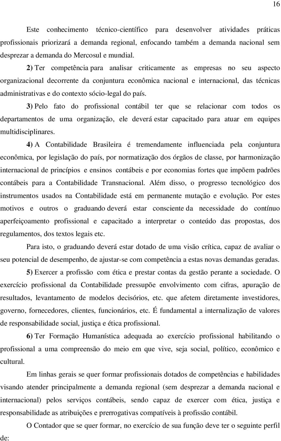 2) Ter competência para analisar criticamente as empresas no seu aspecto organizacional decorrente da conjuntura econômica nacional e internacional, das técnicas administrativas e do contexto