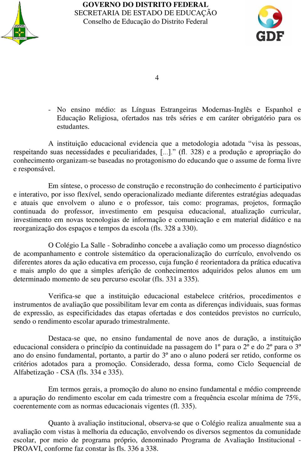 328) e a produção e apropriação do conhecimento organizam-se baseadas no protagonismo do educando que o assume de forma livre e responsável.