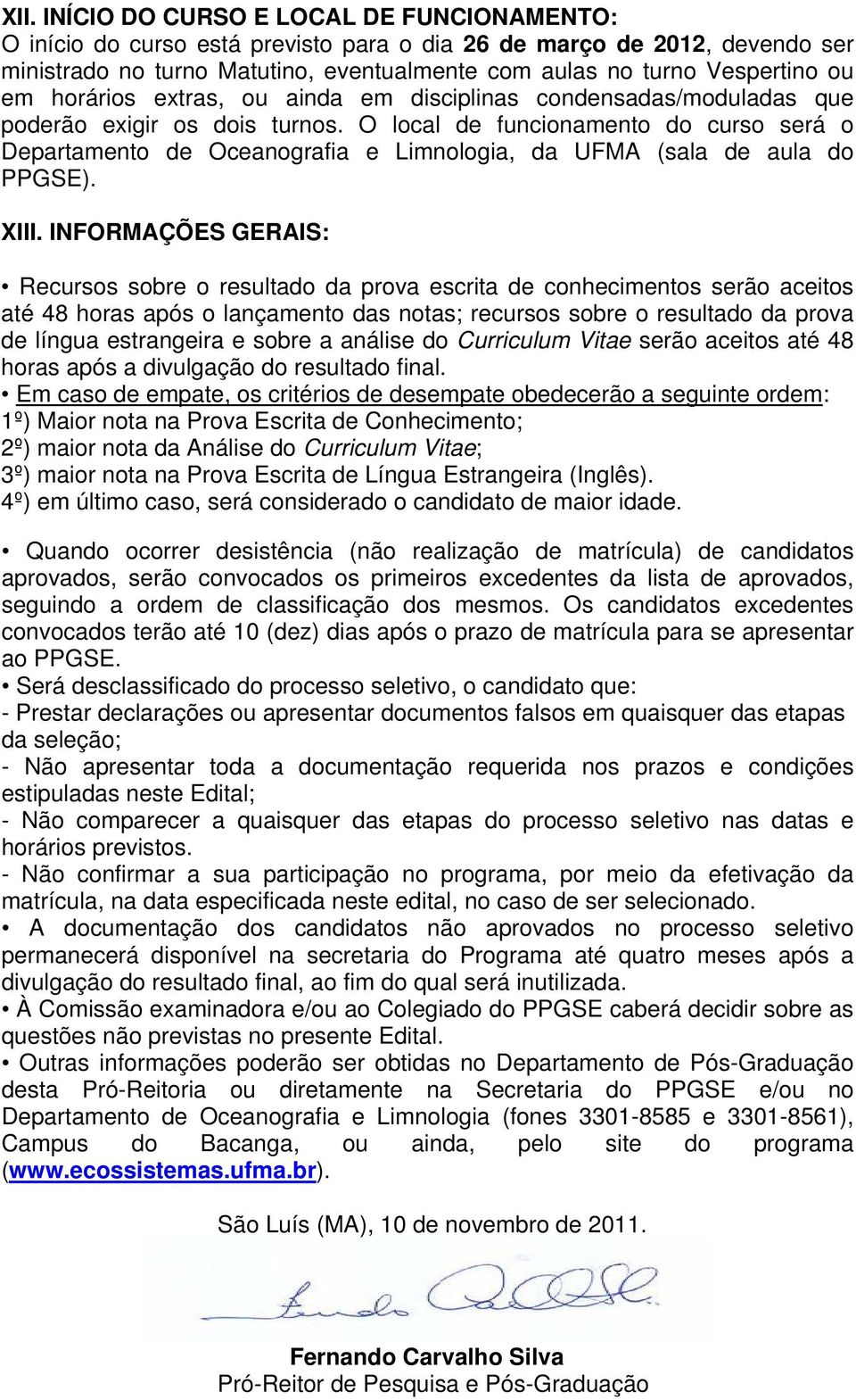 O local de funcionamento do curso será o Departamento de Oceanografia e Limnologia, da UFMA (sala de aula do PPGSE). XIII.