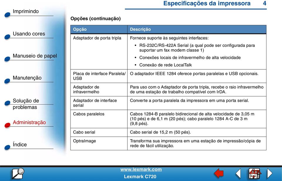 Conexão de rede LocalTalk O adaptador IEEE 1284 oferece portas paralelas e USB opcionais.