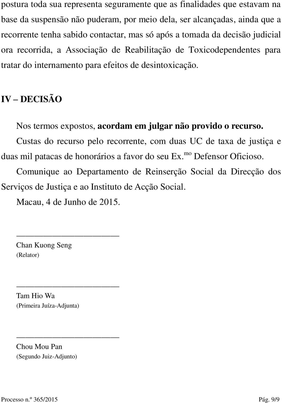 IV DECISÃ O Nos termos expostos, acordam em julgar não provido o recurso. Custas do recurso pelo recorrente, com duas UC de taxa de justiça e duas mil patacas de honorários a favor do seu Ex.